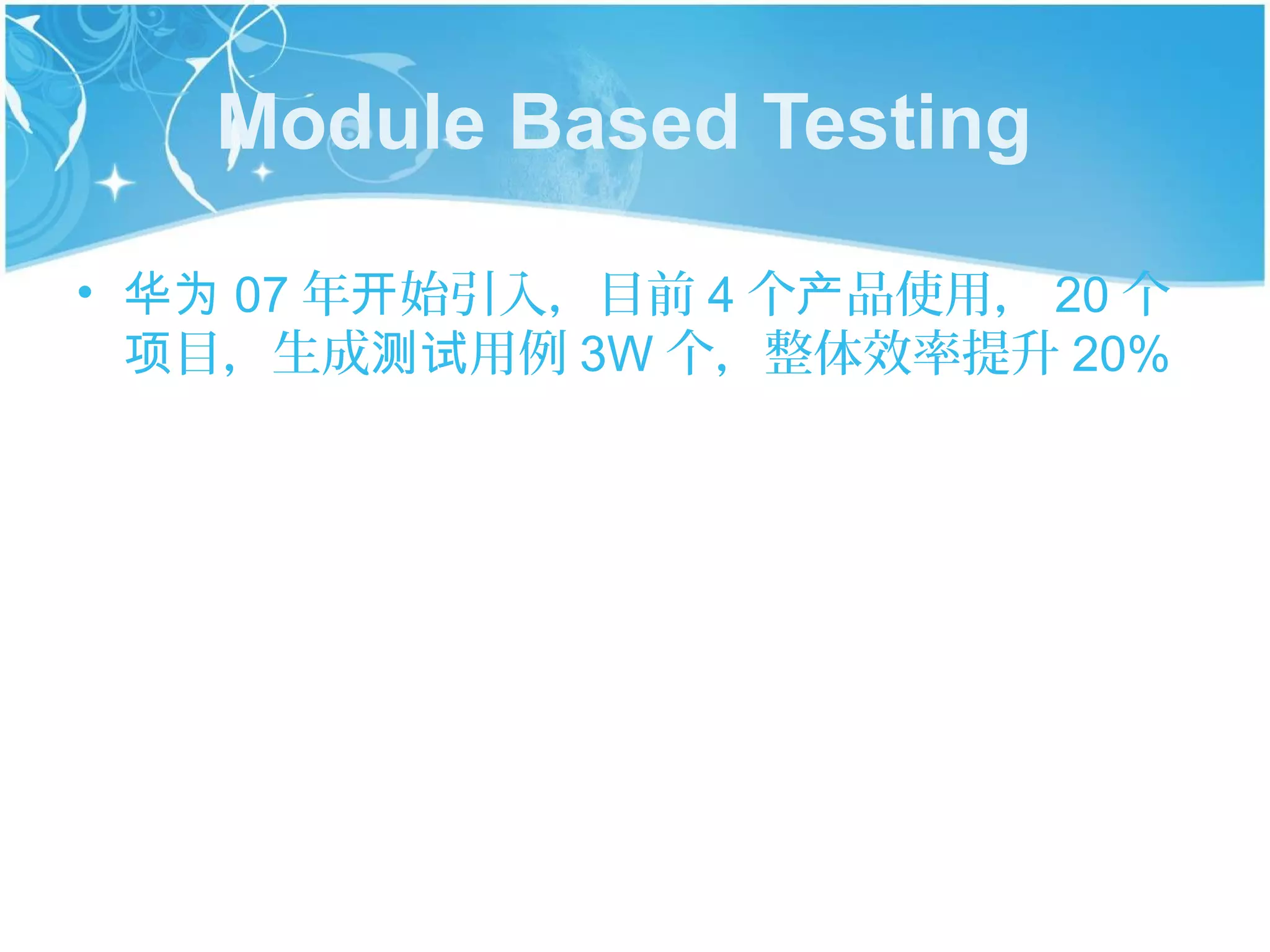 Module Based Testing

• 华为 07 年开始引入，目前 4 个产品使用， 20 个
  项目，生成测试用例 3W 个，整体效率提升 20%
 