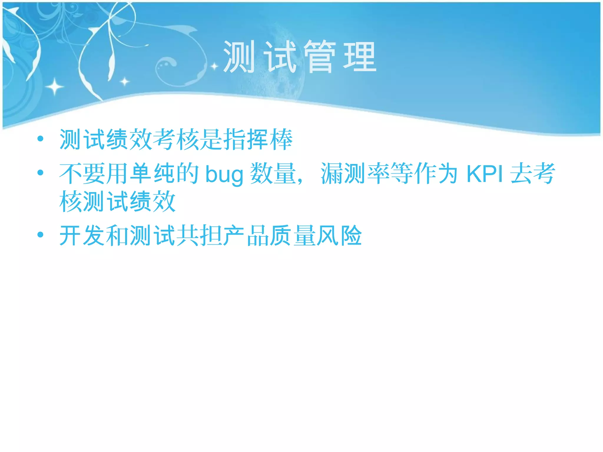 测试管理

• 测试绩效考核是指挥棒
• 不要用单纯的 bug 数量，漏测率等作为 KPI 去考
  核测试绩效
• 开发和测试共担产品质量风险
 