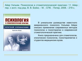 Айер Уильям. Психология в стоматологической практике / У. Айер ;
пер. с англ. под ред. В. В. Бойко. - М. ; СПб. : Питер, 2008. - 219 с.




                               В уникальном руководстве известного
                           американского психолога Уильяма Айера
                           описано применение современных методов
                           психологии и психотерапии в современной
                           стоматологической практике.
                               Книга предназначена для стоматологов,
                           клинических психологов, психотерапевтов и
                           студентов медицинских вузов.
 