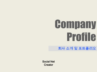 Company
               Profile
             회사 소개 및 포트폴리오


Social Net
 Creator
 