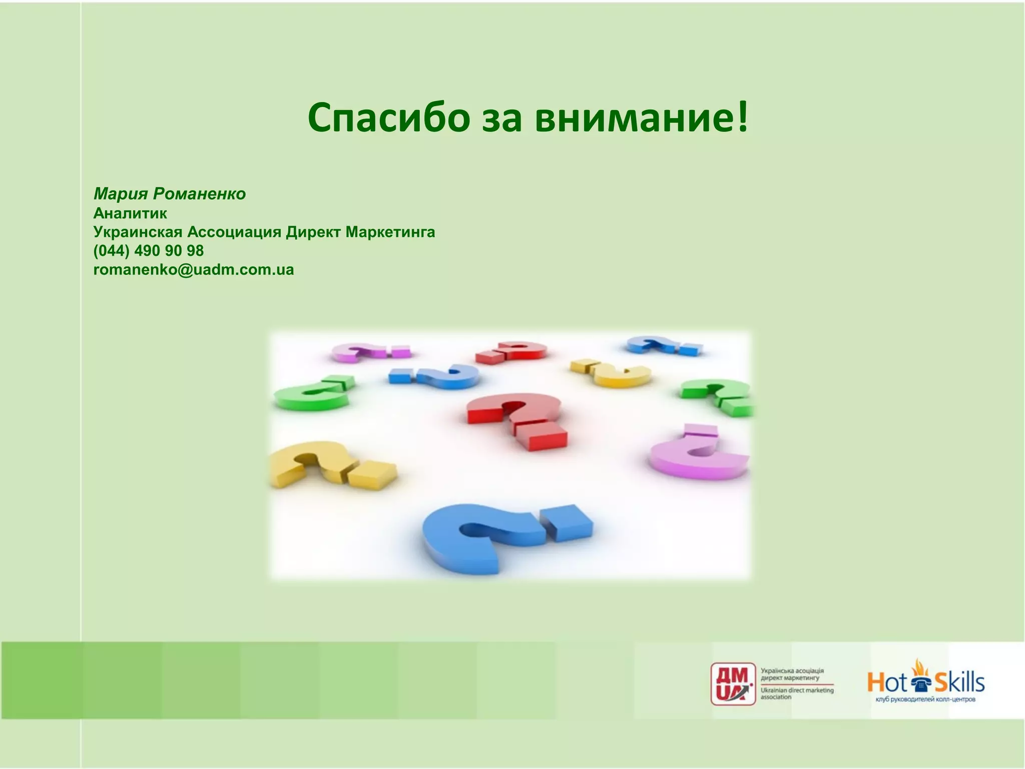 Спасибо за внимание!
Мария Романенко
Аналитик
Украинская Ассоциация Директ Маркетинга
(044) 490 90 98
romanenko@uadm.com.ua
 