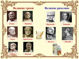 Великие греки      Великие римляне



Гомер     Эврипид      Вергилий   Гораций




Эсхил    Аристотель
                        Катулл     Овидий




Софокл     Платон
 