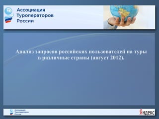 Анализ запросов российских пользователей на туры
        в различные страны (август 2012).
 