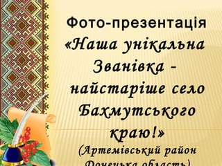 Фото-презентація
«Наша унікальна
   Званівка -
 найстаріше село
  Бахмутського
     краю!»
 (Артемівський район
 