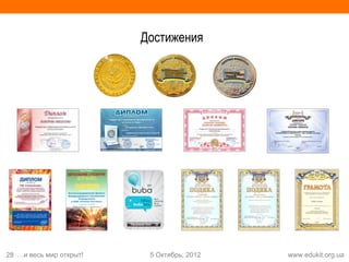 Достижения




28 …и весь мир открыт!    5 Октябрь, 2012   www.edukit.org.ua
 