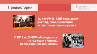 Предыстория

                16 лет РИФ+КИБ открывает
                доклад, объединяющий
                экспертные оценки рынка


  В 2012 на ПМЭФ обсуждались
           методика и акценты
      исследования экономики
 