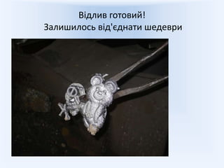 Відлив готовий!
Залишилось від'єднати шедеври
 