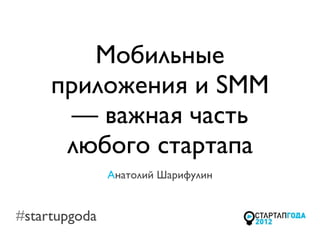 Мобильные
     приложения и SMM
       — важная часть
      любого стартапа
               Анатолий Шарифулин


#startupgoda
 