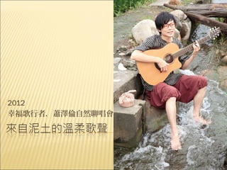 2012
幸福歌行者．蕭澤倫自然聊唱會
 