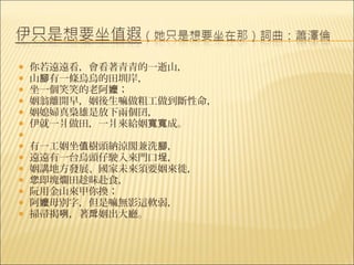    你若遠遠看，會看著青青的一逝山，
   山腳有一條烏烏的田圳岸，
   坐一個笑笑的老阿嬤；
   姻翁離開早，姻後生嘛做粗工做到斷性命，
   姻媳婦真梟雄是放下兩個囝，
   伊就一爿做田，一爿來給姻寬寬成。
    
   有一工姻坐值樹頭納涼閣兼洗腳，
   遠遠有一台烏頭仔駛入來門口埕，
   姻講地方發展、國家未來須要姻來徙，
   您即塊爛田趁昧赴食，
   阮用金山來甲你換；
   阿嬤毋別字，但是嘛無影這軟弱，
   掃帚揭咧，著戽姻出大廳。
 