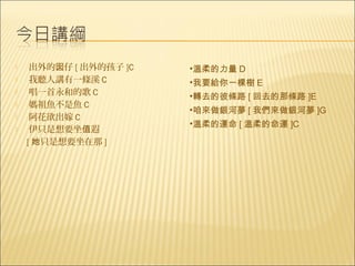     出外的囡仔 [ 出外的孩子 ]C   •溫柔的力量 D
    我聽人講有一條溪 C         •我要給你一棵樹 E
    唱一首永和的歌 C          •轉去的彼條路 [ 回去的那條路 ]E
    媽祖魚不是魚 C
                        •咱來做銀河夢 [ 我們來做銀河夢 ]G
    阿花欲出嫁 C
                        •溫柔的運命 [ 溫柔的命運 ]C
    伊只是想要坐值遐
    [ 她只是想要坐在那 ]
 