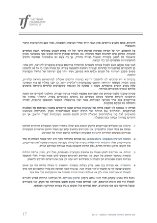 ‫חיוניות, מהם שלבים נדרשים, מהן אבני הדרך ומדדי הביצוע והתוצאה, ומהו קצב ההתקדמות הרצוי‬
                                                                                  ‫והאפשרי.‬
‫קל להתלהב יתר על המידה משיטת שריפת היער וקל לא פחות לטבוע בתהליכי תכנון הנדסיים‬
‫לכאורה. מכיוון שיש יתרונות לשתי הגישות, אנו מבינים שהקרן חייבת לנקוט בקו אסטרטגי מאוזן‬
‫שיאפשר לה לתכנן בקפידה ולפעול בצורה מדודה, אך בה בעת גם אופטימית ונחושה ולהגיב‬
                                                       ‫להתפתחויות ושינויים תוך כדי תנועה.‬
‫ל פני שנה שקלנו האם לפעול בצורה לינארית ולהתחיל ברתימת אנשים מוכשרים להוראה, ורק אחר-‬
‫כך להכשירם במיומנויות קליניות ובבניית רשתות להטמעה בשדה. עד מהרה הבנו כי אל לנו להמתין‬
‫משום שקצב הפיתוח של תכנים וכלים הוא ממושך, ועוד יותר מכך יצירתה של קהילה מקצועית‬
                                                                                     ‫תומכת.‬
‫בנקודה זו היו שהציעו לנו להתמקד דווקא בפיתוח התכנים והכלים למיומנויות הוראה קליניות,‬
‫מתוך תקווה שכאשר ההוראה תיתפס כמקצוענית ו-'קלינית' יותר, כך יגבר מאליו גם כוח המשיכה‬
‫שלה בקרב אנשים מוכשרים. טענה זו נסמכה על העובדה שמקצועות קליניים בישראל מושכים‬
                                                            ‫אליהם אנשים מוכשרים במיוחד.‬
‫מכיוון שהבנו שלפני שנחוש את המציאות נתקשה לבחור בגישת עבודה, החלטנו להקדיש את השנה‬
‫הראשונה ליצירת שיתופי פעולה מעשיים עם גורמים מקצועיים בשדה. התחלנו בסדרה של‬
‫פרוייקטים בכל אחד מערוצי הפעילות, אשר יצרו פורטפוליו ראשוני המאפשר התנסות, למידה‬
                                                                ‫והתחלה של הסקת מסקנות.‬
‫למידה זו אפשרה לנו לאמץ סדרה של עקרונות מנחים שאנו מיישמים בתכנון ובפיתוח של המלצות‬
‫לפרויקטים, ושמלווים את הכנתה של תכנית יישום לאסטרטגיית הקרן. העקרונות שאימצנו‬
‫מתאימים לכל קרן פילנתרופית הפועלת לסייע לממש מטרות מערכתיות בשדה החינוך, אך הם‬
                                                        ‫חיוניים במיוחד עבורנו כקרן מתכלה:‬

‫0. קיימות. אנו מקפידים שפרויקטים שהקרן תומכת בהם יפעלו ב'מחירי השוק' המקובלים וחותרים לשיתוף‬
‫פעולה עם בעלי העניין הרלבנטיים. אנו מעוניינים בתיאום קרוב עם משרד החינוך והרשויות המקומיות‬
                ‫שבידיהם מופקדת האחריות הריבונית לתפקודה והצלחתה ארוכת הטווח של המערכת.‬

‫2. השפעה קיבוצית (‪ .)collective impact‬אנו מבינים שהצלחת הקרן היא יותר מאשר הצלחת כל אחד‬
‫מהפרוייקטים שלה. ההצלחה תהיה תלויה ביצירה של קהילה מקצועית מוכשרת שתוביל את הפרויקטים,‬
              ‫תוך תיאום, שיתוף ולמידה הדדית, ותוך חתירה להשפעה מעבר לגבולות הפרויקט הבודד.‬

‫3. יכולות . אנו מעדיפים לשתף פעולה עם ארגונים מקצועיים ומבוססים, בעלי ידע, ניסיון, פריסה ויכולות‬
‫מוכחות בתחומי העיסוק של הקרן. אנו מסייעים לארגונים העונים לרוב אמות המידה הללו להתמקד‬
    ‫בפיתוח מענים ספציפיים תוך הקפדה כי מוביליהם יראו עמנו עין בעין את היעדים והדרכים להשגתן.‬

‫4. הדרגתיות. אנו מכירים בכך שאין עדיין בשלות במערכת וחוששים כי פעולה מהירה מדי עם אותם‬
‫ארגונים שפעלו עד כה תתברר כ-'עוד מאותו דבר'. גם צוות הקרן שעושה את צעדיו הראשונים אינו ערוך‬
      ‫לפעולה רב-מערכתית שכזו ולכן אנו פועלים בצורה מדודה ובוחנים את ההתקדמות צעד אחד צעד.‬
‫ומעל לכל נמצא עיקרון-יסוד חיוני והוא עיקרון שיתוף המורים. כל פעולתנו מכוונת לסייע למורים‬
‫לשכלל עוד את איכות הוראתם, ולכן למורים שמור מקום חשוב בעשייתה של הקרן. אנו מקפידים‬
        ‫שבכל פרויקט שבו אנו מעורבים, ינתן למורים קול ומקום מוביל בצוות הפרויקט והנהלתו.‬




‫71‬
 