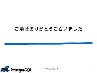 ご清聴ありがとうございました




      日本PostgreSQLユーザ会   44
 