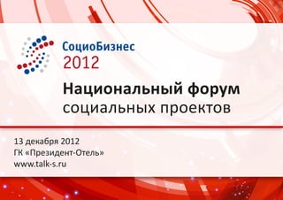 Национальный форум
          социальных проектов
13 декабря 2012
ГК «Президент-Отель»
www.talk-s.ru
 