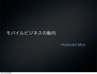 モバイルビジネスの動向

                    Hidetoshi Mori




12年11月12日月曜日
 