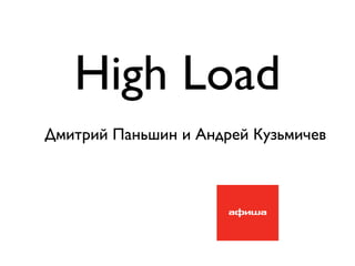 High Load
Дмитрий Паньшин и Андрей Кузьмичев
 