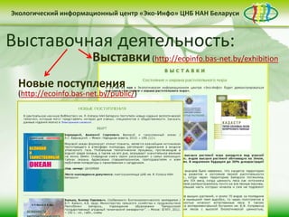 Экологический информационный центр «Эко-Инфо» ЦНБ НАН Беларуси


Экологическое Беларуси (http://ecoinfo.bas-net.by/waste/)
Сайтприема вторсырья взаконодательство
           Центра «Эко-Инфо»
Электронные ресурсы (http://ecoinfo.bas-net.by/inet/)
Экологический календарь (http://ecoinfo.bas-net.by/calendar/)
Выставочная списки (http://ecoinfo.bas-net.by/bibliograf/)
                                деятельность:
Журналы Беларуси (http://ecoinfo.bas-net.by/db/)
Пункты
Библиографические
(http://ecoinfo.bas-net.by/ecolaw/index.htm)
(http://ecoinfo.bas-net.by/)
                         Выставки (http://ecoinfo.bas-net.by/exhibition
 Деятельность Центра «Эко-Инфо» по созданию
 информационных ресурсов экологической
   Новые поступления
 тематики включает следующие направления:
   (http://ecoinfo.bas-net.by/public/)




 • контент-менеджмент                              • интеграция в
          сайта                                    социальные сети

                      • выпуск электронных
                      периодических изданий
 