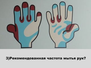 3)Рекомендованная частота мытья рук?
 