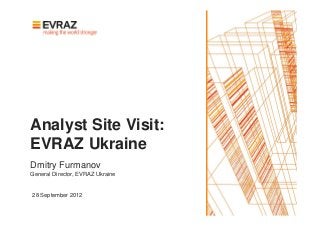 Analyst Site Visit:
EVRAZ Ukraine
Dmitry Furmanov
General Director, EVRAZ Ukraine


28 September 2012
 