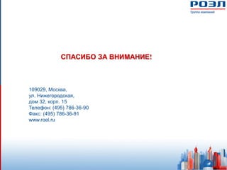 СПАСИБО ЗА ВНИМАНИЕ!



109029, Москва,
ул. Нижегородская,
дом 32, корп. 15
Телефон: (495) 786-36-90
Факс: (495) 786-36-91
www.roel.ru
 