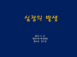 심장의 발생

   2012. 11. 21
 관동의대 제일병원
  병리과 전이경
 