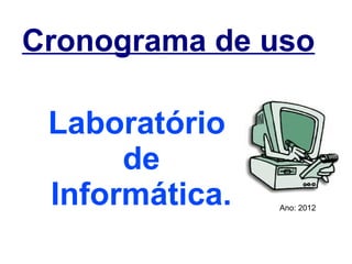 Cronograma de uso

 Laboratório
      de
 Informática.   Ano: 2012
 