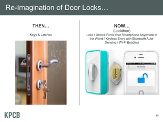 Re-Imagination of Door Locks…

       THEN…                             NOW…
                                         (Lockitron)
      Keys & Latches   Lock / Unlock From Your Smartphone Anywhere in
                         the World / Keyless Entry with Bluetooth Auto-
                                    Sensing / Wi-Fi Enabled




                                                                      48
 