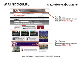 медийные форматы


                                                           Тип: баннер
                                                           Размещение: все страницы
                                                           Размер: 100% x 70 dpi



_______________________________________




                                                           Тип: баннер
                                                           Размещение: все страницы
                                                           Размер: 730 x 90 dpi




            www.maindoor.ru | sales@maindoor.ru | +7 499 766 45 24
 