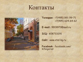 Контакты
    Телефон: +7(495) 991-99-71
             +7(495) 624-64-62

    E-mail: 9919971@mail.ru

    ICQ: 608733291

    Сайт: www.otel-kg.ru

    Facebook: facebook.com/
    kitaigorod
 