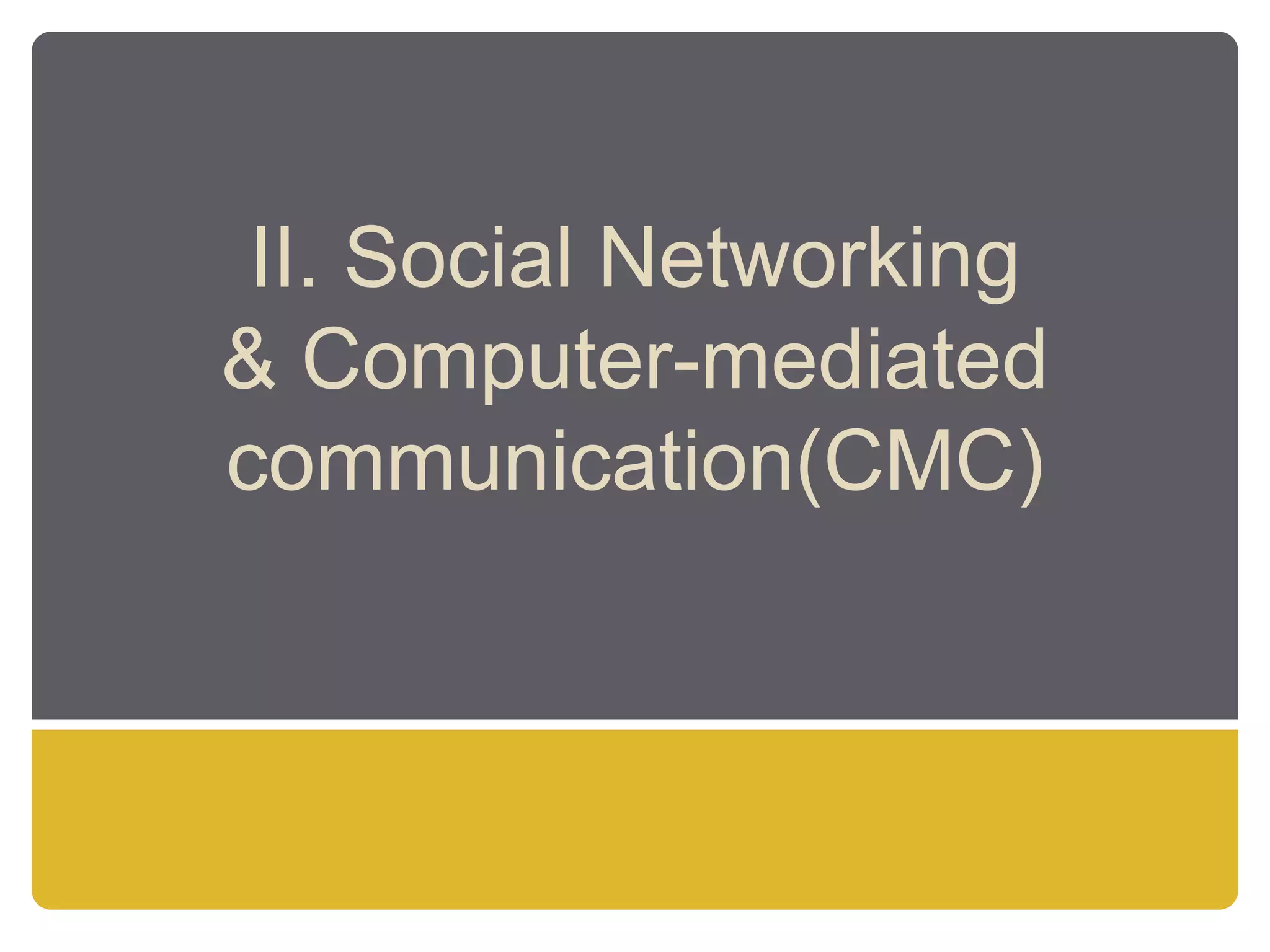 II. Social Networking
& Computer-mediated
communication(CMC)
 