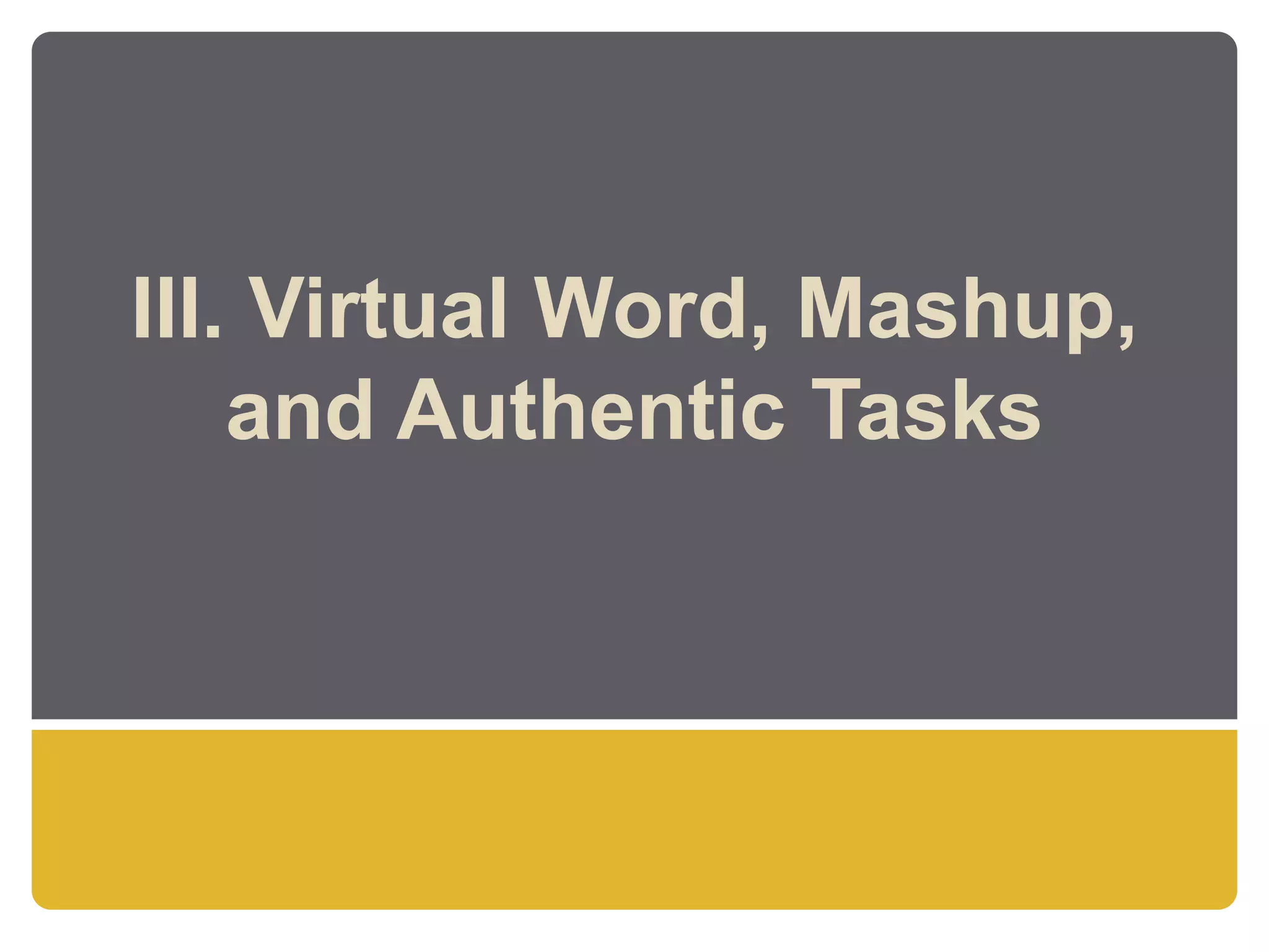 III. Virtual Word, Mashup,
    and Authentic Tasks
 