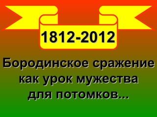 1812-2012
Бородинское сражение
  как урок мужества
   для потомков...
 