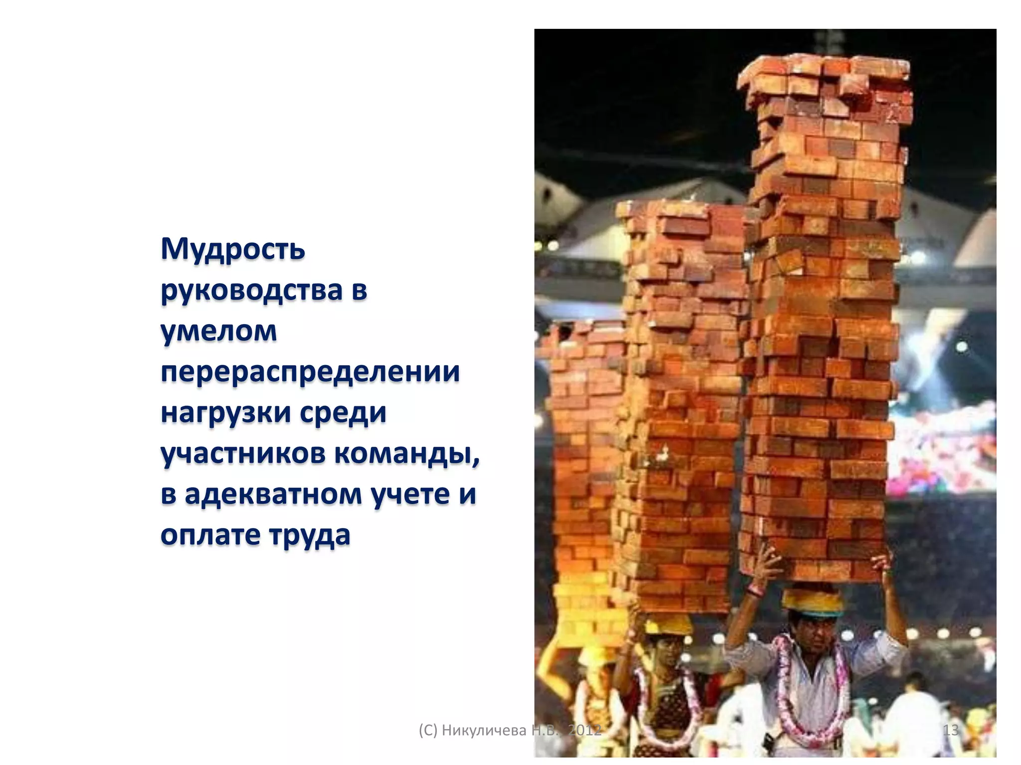 Мудрость
руководства в
умелом
перераспределении
нагрузки среди
участников команды,
в адекватном учете и
оплате труда




                (С) Никуличева Н.В., 2012   13
 