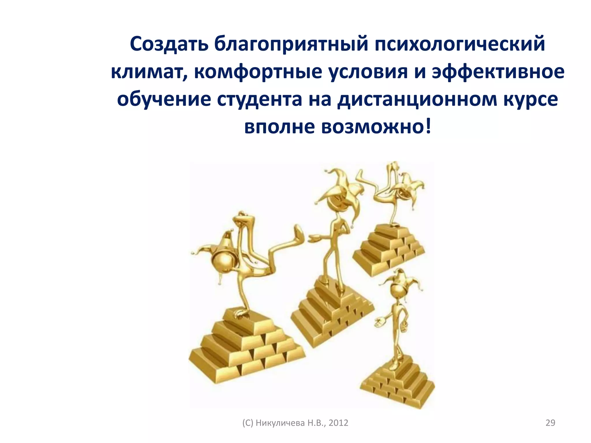 Создать благоприятный психологический
климат, комфортные условия и эффективное
 обучение студента на дистанционном курсе
             вполне возможно!




           (С) Никуличева Н.В., 2012   29
 