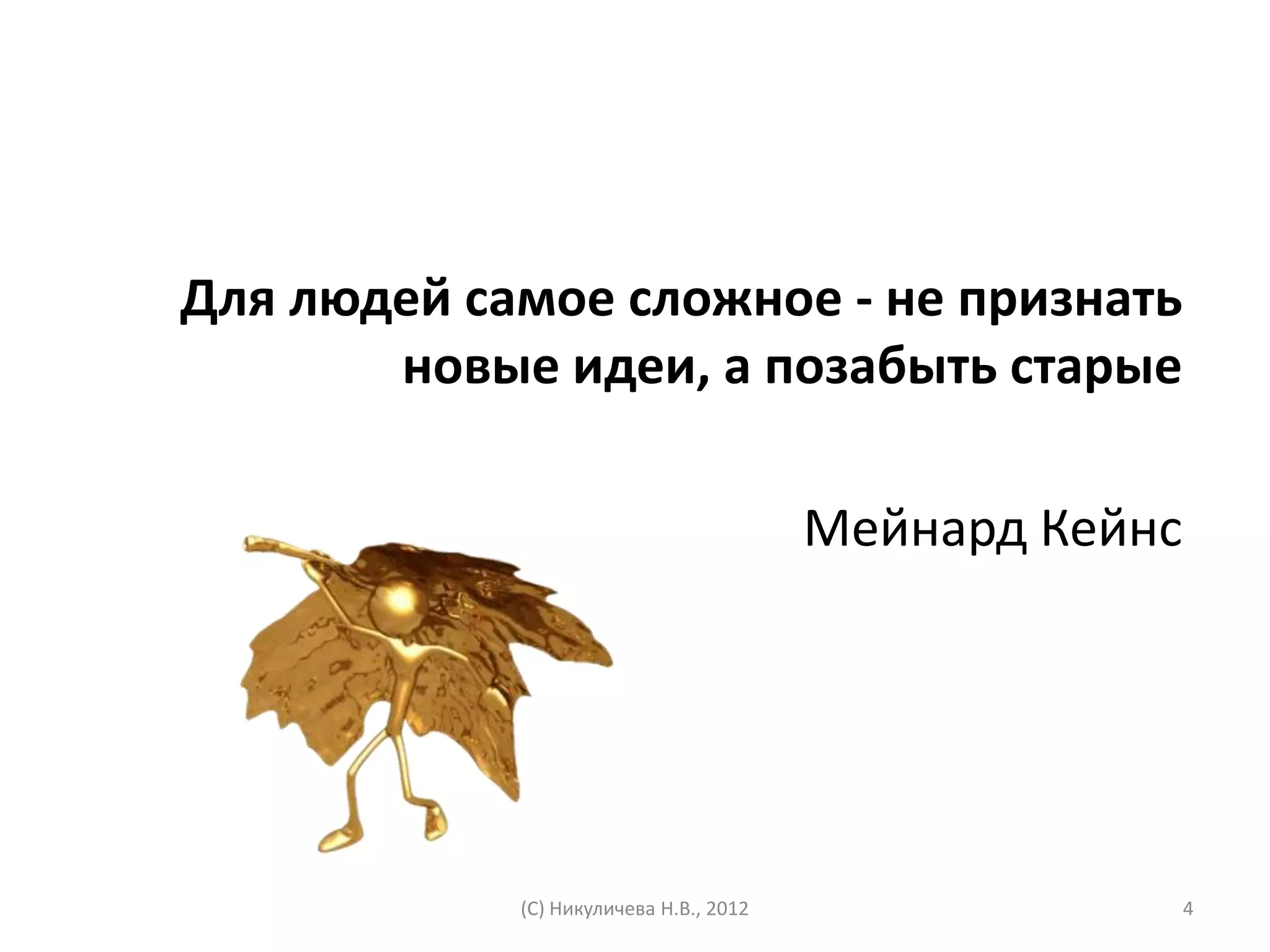 Для людей самое сложное - не признать
       новые идеи, а позабыть старые

                                        Мейнард Кейнс




            (С) Никуличева Н.В., 2012                   4
 