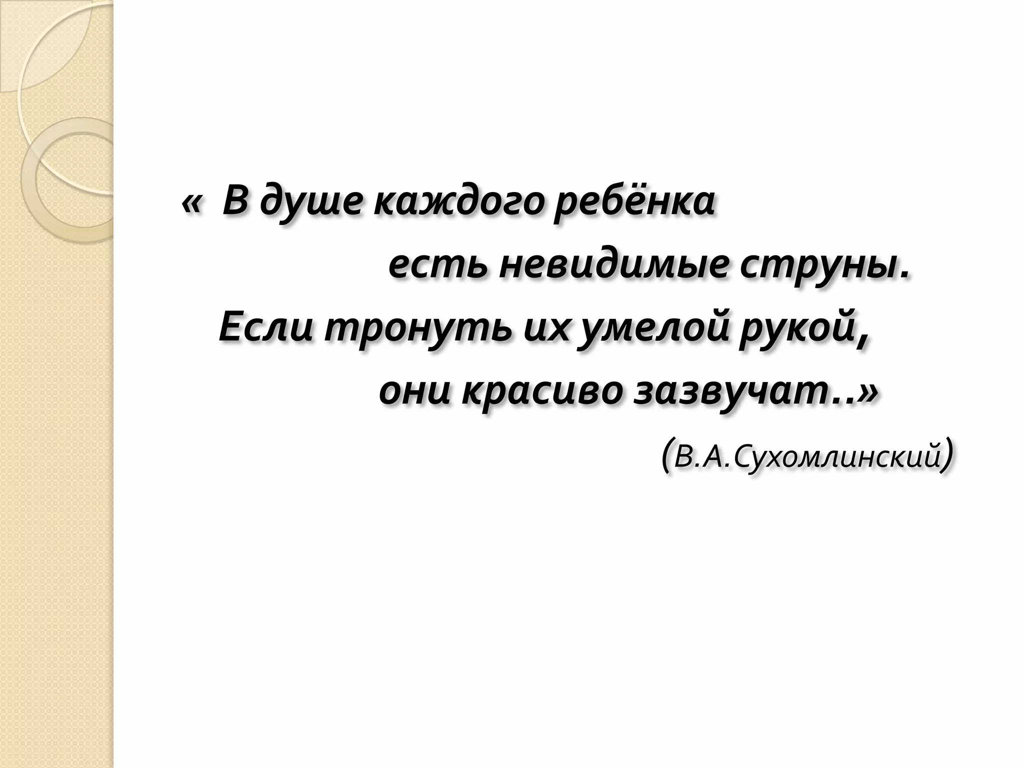 « В душе каждого ребёнка
          есть невидимые струны.
  Если тронуть их умелой рукой,
         они красиво зазвучат..»
                      (В.А.Сухомлинский)
 