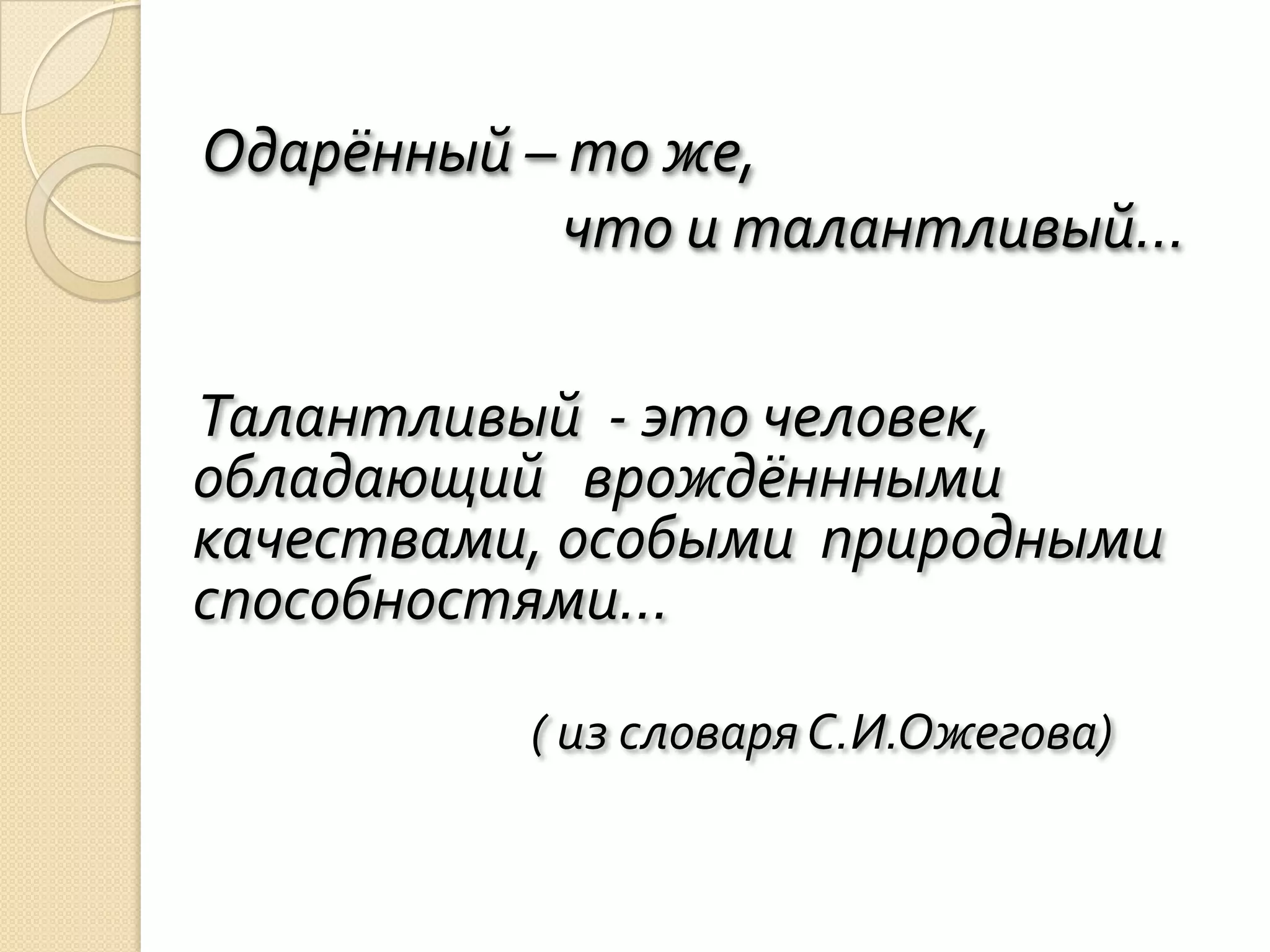 Одарённый – то же,
           что и талантливый…

Талантливый - это человек,
обладающий врождённными
качествами, особыми природными
способностями…

          ( из словаря С.И.Ожегова)
 