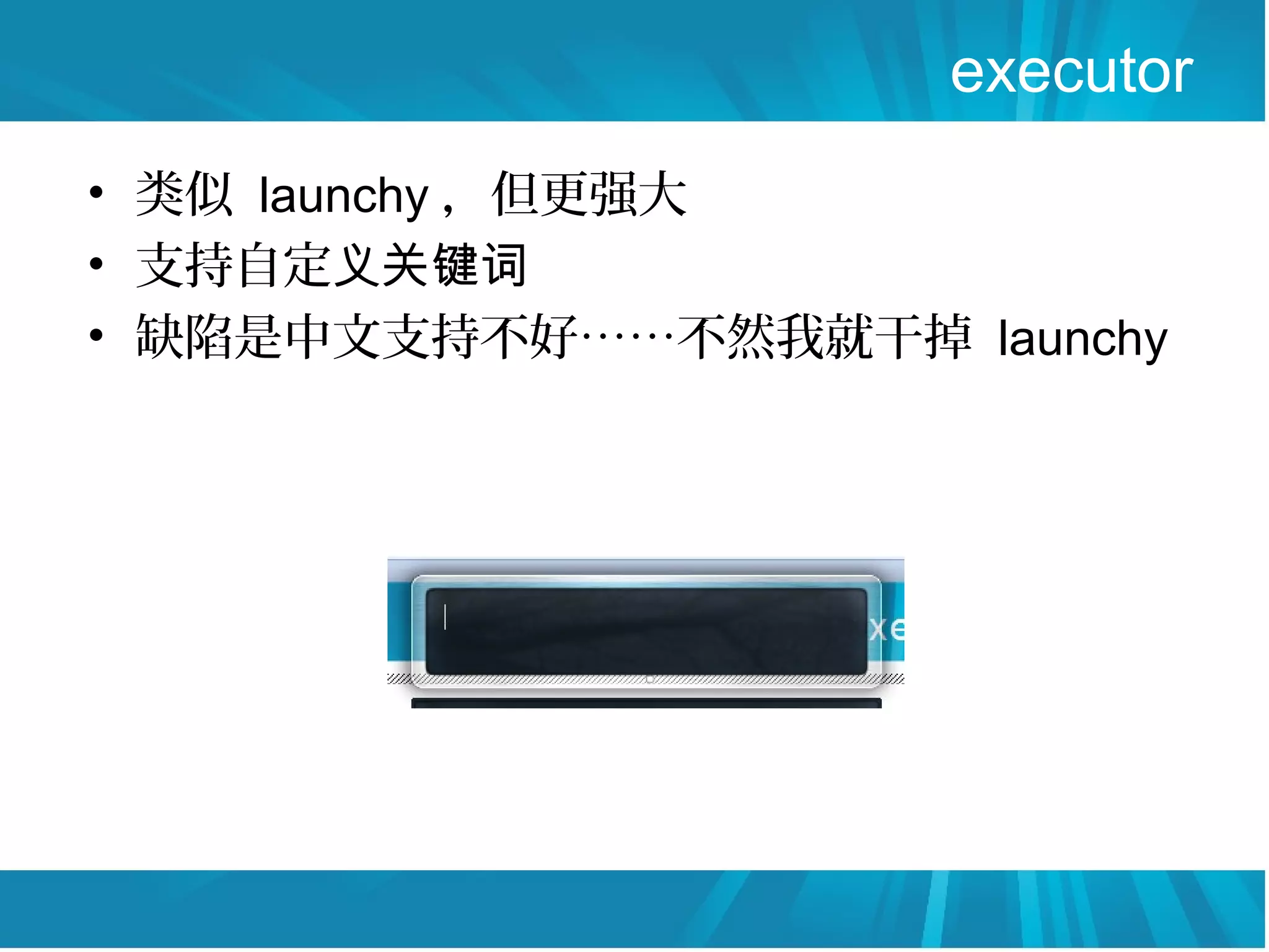 executor
• 类似 launchy ，但更强大
• 支持自定义关键词
• 缺陷是中文支持不好……不然我就干掉 launchy
 