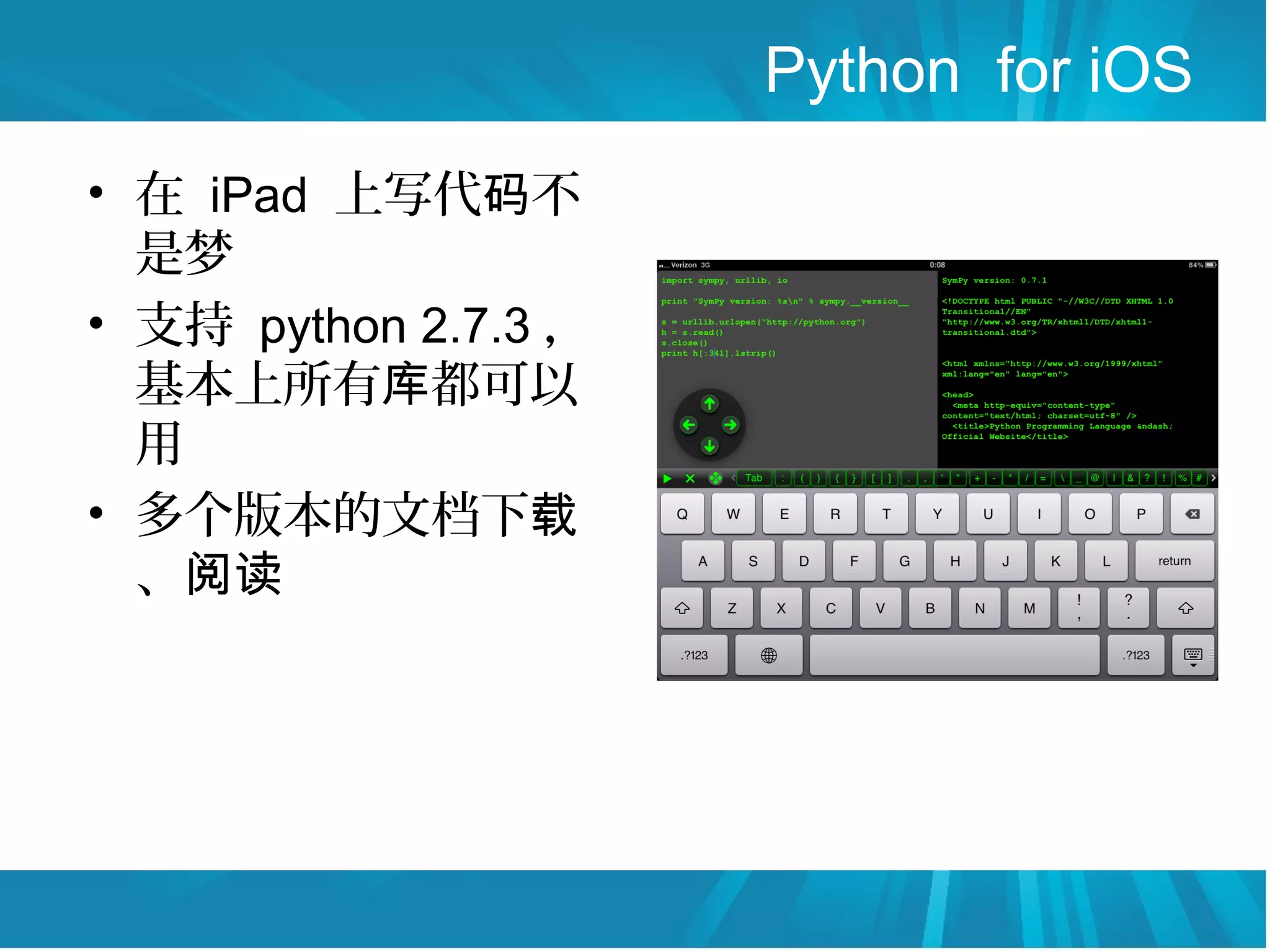 Python for iOS
• 在 iPad 上写代码不
  是梦
• 支持 python 2.7.3 ，
  基本上所有库都可以
  用
• 多个版本的文档下载
  、阅读
 