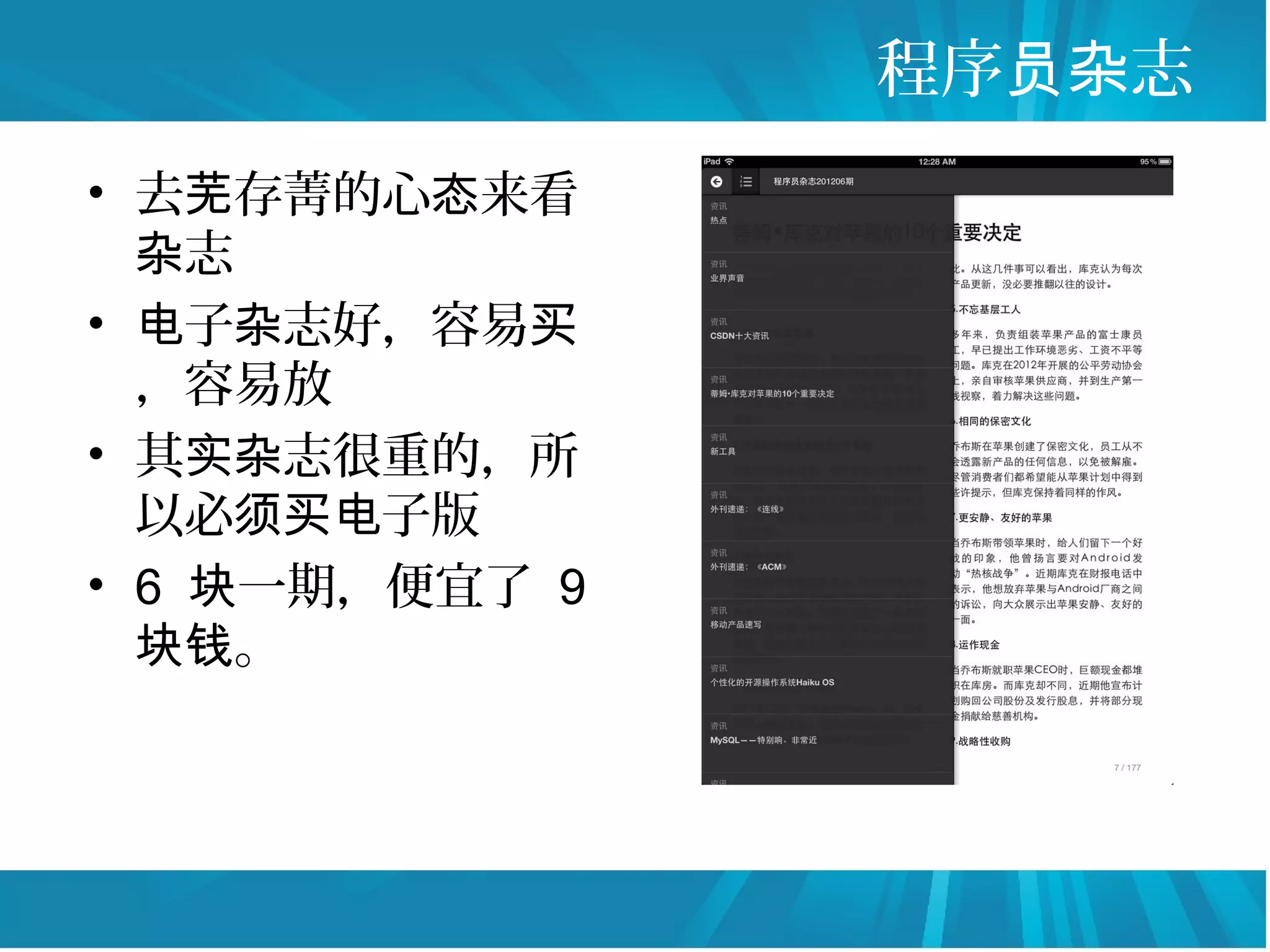 程序员杂志
• 去芜存菁的心态来看
  杂志
• 电子杂志好，容易买
  ，容易放
• 其实杂志很重的，所
  以必须买电子版
• 6 块一期，便宜了 9
  块钱。
 