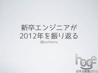 新卒エンジニアが
2012年を振り返る
   @kuchitama




                忘年会駆動2012
 