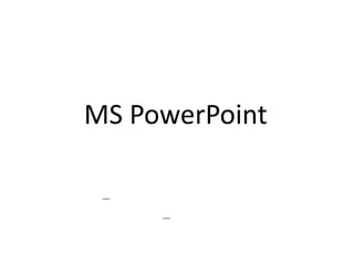 MS PowerPoint

 –
     –
 