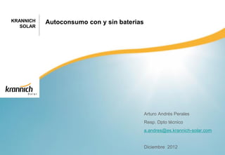 KRANNICH   Autoconsumo con y sin baterias
   SOLAR




                                            Arturo Andrés Perales
                                            Resp. Dpto técnico
                                            a.andres@es.krannich-solar.com


                                            Diciembre 2012
 