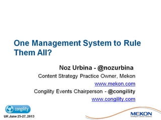One Management System to Rule
Them All?
Noz Urbina - @nozurbina
Blogger - www.urbinaconsulting.com/blog
Content Strategy Practice Owner, Mekon - www.mekon.com
Congility Events Chairperson - @congility / www.congility.com
congility.com
 