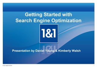 Getting Started with
                           Search Engine Optimization




                         Presentation by Daniel Young & Kimberly Walsh



® 1&1 Internet AG 2010                                                   1
 