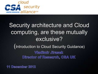 Security architecture and Cloud
computing, are these mutually
              exclusive?
 (Introduction to Cloud Security Guidance)
 