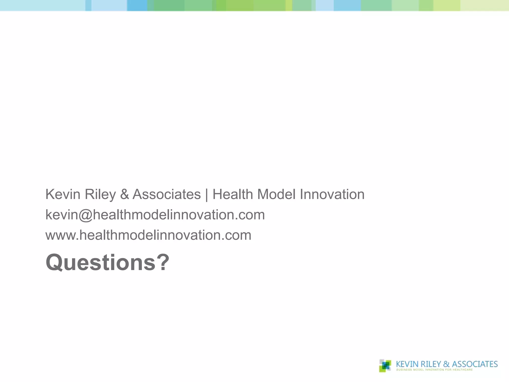 Kevin Riley & Associates | Health Model Innovation
kevin@healthmodelinnovation.com
www.healthmodelinnovation.com

Questions?
 