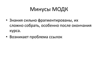 Минусы МОДК
• Знания сильно фрагментированы, их
  сложно собрать, особенно после окончания
  курса.
• Возникает проблема ссылок
 