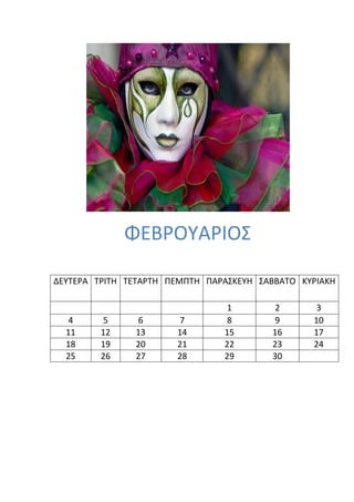 ΦΕΒΡΟΤΑΡΙΟ΢

ΔΕΤΣΕΡΑ ΣΡΙΣΗ ΣΕΣΑΡΣΗ ΠΕΜΠΣΗ ΠΑΡΑ΢ΚΕΤΗ ΢ΑΒΒΑΣΟ ΚΤΡΙΑΚΗ

                                 1        2       3
   4      5    6       7         8        9      10
  11     12    13      14       15       16      17
  18     19    20      21       22       23      24
  25     26    27      28       29       30
 