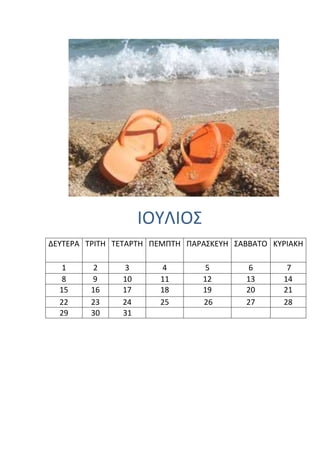 ΙΟΤΛΙΟ΢
ΔΕΤΣΕΡΑ ΣΡΙΣΗ ΣΕΣΑΡΣΗ ΠΕΜΠΣΗ ΠΑΡΑ΢ΚΕΤΗ ΢ΑΒΒΑΣΟ ΚΤΡΙΑΚΗ

   1      2    3       4         5        6       7
   8     9     10      11       12       13      14
  15     16    17      18       19       20      21
  22     23    24      25       26       27      28
  29     30    31
 